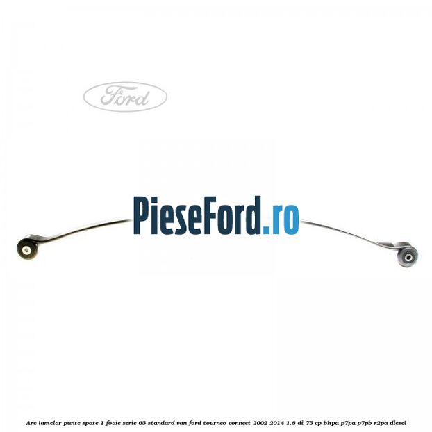 Arc lamelar punte spate 1 foaie serie 65 standard VAN Ford Tourneo Connect 2002-2014 1.8 Di 75 cp BHPA, P7PA, P7PB, R2PA diesel