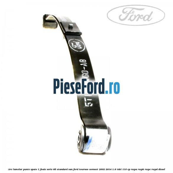 Arc lamelar punte spate 1 foaie serie 65 standard VAN Ford Tourneo Connect 2002-2014 1.8 TDCi 110 cp RWPA, RWPB, RWPC, RWPD diesel