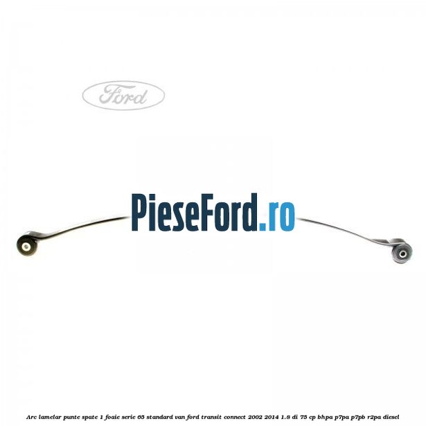 Arc lamelar punte spate 1 foaie serie 65 standard VAN Ford Transit Connect 2002-2014 1.8 Di 75 cp BHPA, P7PA, P7PB, R2PA diesel