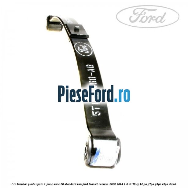 Arc lamelar punte spate 1 foaie serie 65 standard VAN Ford Transit Connect 2002-2014 1.8 Di 75 cp BHPA, P7PA, P7PB, R2PA diesel