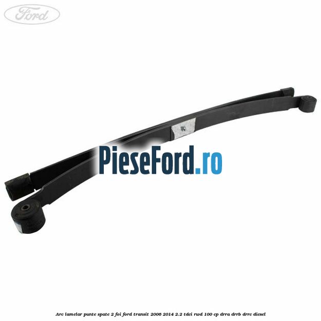 Arc lamelar punte spate 2 foi Ford Transit 2006-2014 2.2 TDCi RWD 100 cp Arc lamelar punte spate 2 foi Ford Transit 2006-2014 2.2 TDCi RWD 100 cp DRRA, DRRB, DRRC diesel
