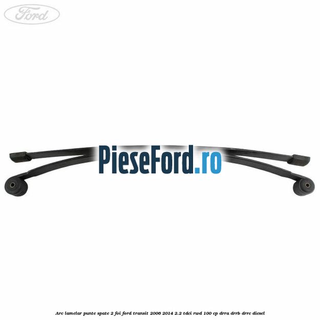 Arc lamelar punte spate 2 foi Ford Transit 2006-2014 2.2 TDCi RWD 100 cp Arc lamelar punte spate 2 foi Ford Transit 2006-2014 2.2 TDCi RWD 100 cp DRRA, DRRB, DRRC diesel