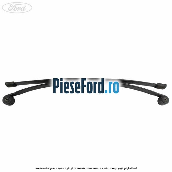 Arc lamelar punte spate 2 foi Ford Transit 2006-2014 2.4 TDCi 100 cp PHFA, PHFC diesel