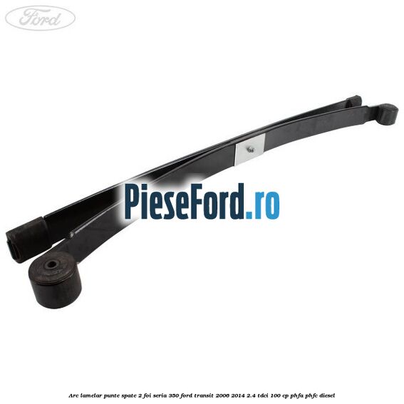 Arc lamelar punte spate 2 foi seria 350 Ford Transit 2006-2014 2.4 TDCi 100 cp PHFA, PHFC diesel