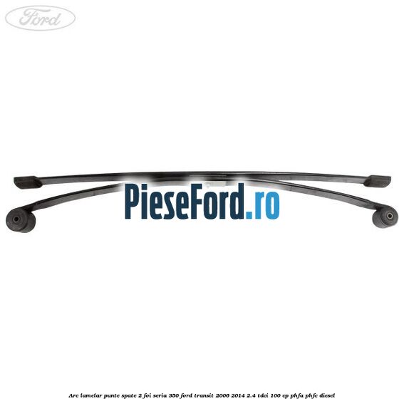 Arc lamelar punte spate 2 foi seria 350 Ford Transit 2006-2014 2.4 TDCi 100 cp PHFA, PHFC diesel