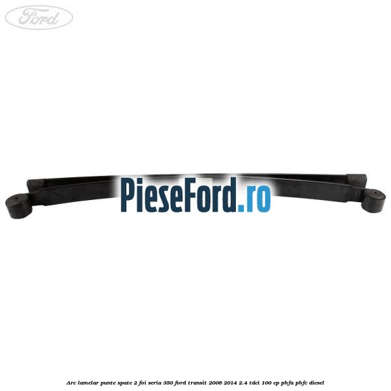 Arc lamelar punte spate 2 foi seria 350 Ford Transit 2006-2014 2.4 TDCi 100 cp PHFA, PHFC diesel