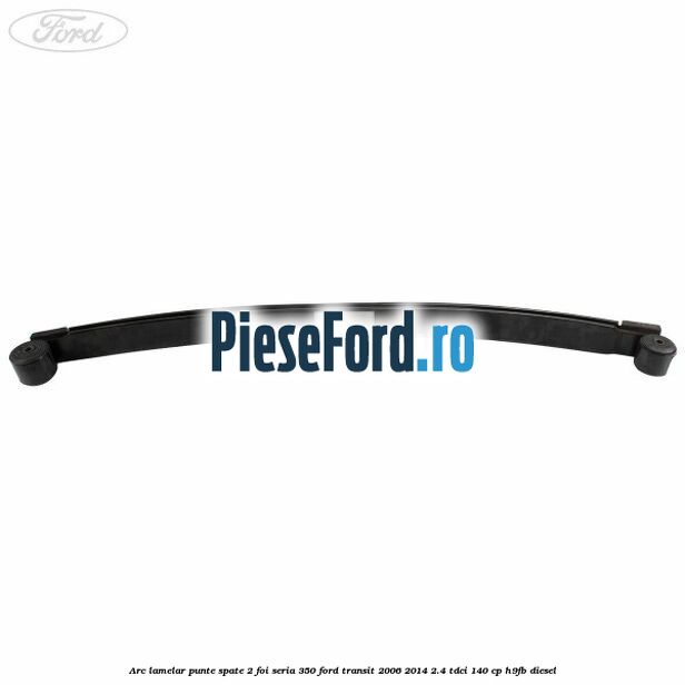 Arc lamelar punte spate 2 foi seria 350 Ford Transit 2006-2014 2.4 TDCi 140 cp Arc lamelar punte spate 2 foi seria 350 Ford Transit 2006-2014 2.4 TDCi 140 cp H9FB diesel