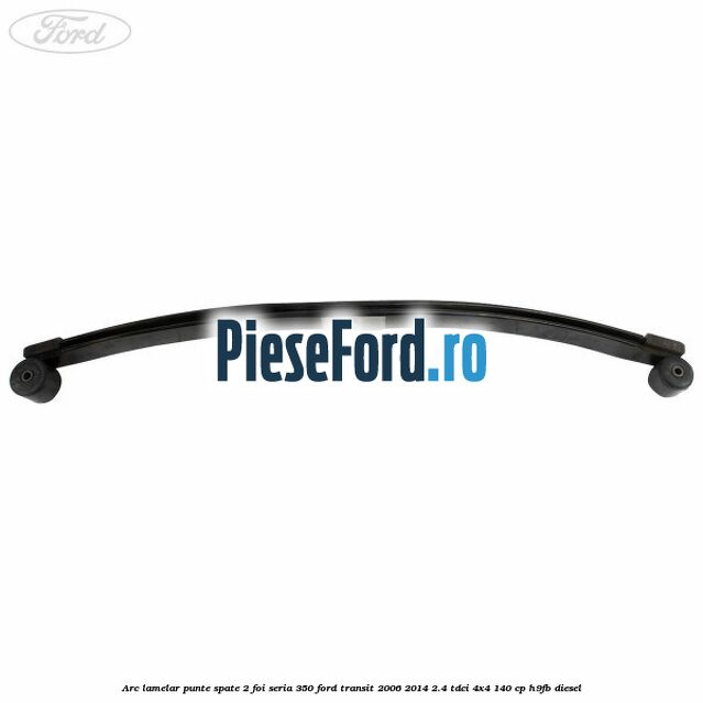 Arc lamelar punte spate 2 foi seria 350 Ford Transit 2006-2014 2.4 TDCi 4x4 140 cp Arc lamelar punte spate 2 foi seria 350 Ford Transit 2006-2014 2.4 TDCi 4x4 140 cp H9FB diesel