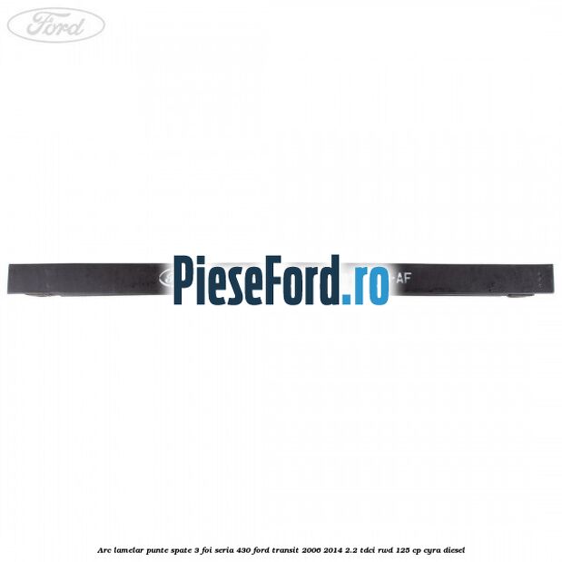 Arc lamelar punte spate 3 foi seria 430 Ford Transit 2006-2014 2.2 TDCi RWD 125 cp CYRA diesel