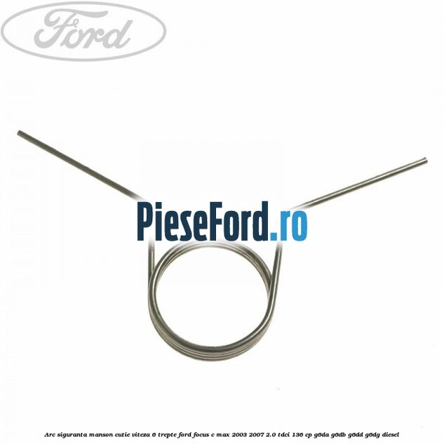 Arc siguranta manson cutie viteza 6 trepte Ford Focus C-Max 2003-2007 2.0 TDCi 136 cp Arc siguranta manson cutie viteza 6 trepte Ford Focus C-Max 2003-2007 2.0 TDCi 136 cp G6DA, G6DB, G6DD, G6DG diesel