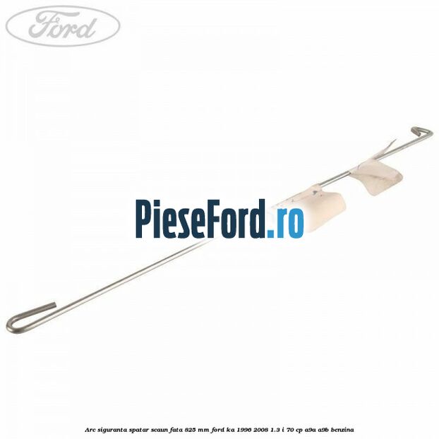Arc siguranta spatar scaun fata 825 mm Ford Ka 1996-2008 1.3 i 70 cp A9A, A9B benzina