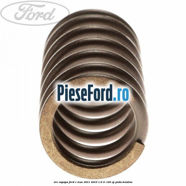Arc supapa Ford C-Max 2011-2015 1.6 Ti 125 cp Arc supapa Ford C-Max 2011-2015 1.6 Ti 125 cp PNDA benzina