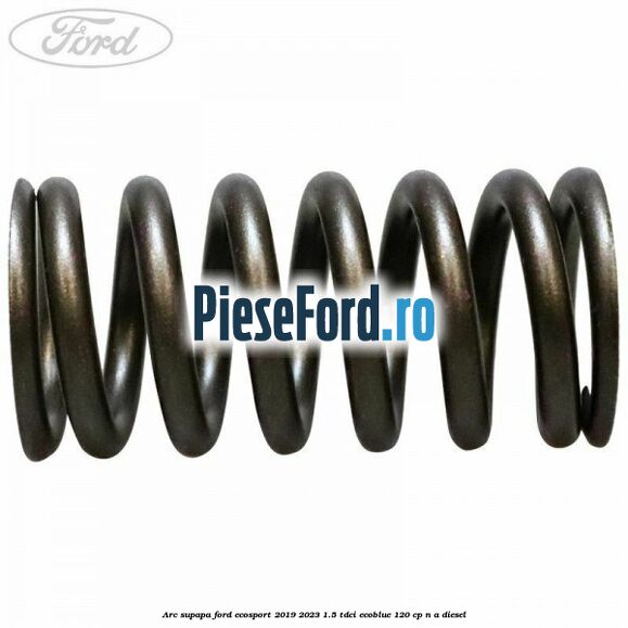 Arc supapa Ford EcoSport 2019-2023 1.5 TDCi EcoBlue 120 cp n/a diesel