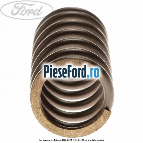 Arc supapa Ford Fiesta 2002-2005 1.6 16V 100 cp FYJA, FYJB benzina