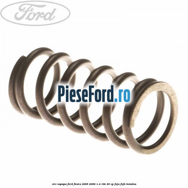 Arc supapa Ford Fiesta 2005-2008 1.4 16V 80 cp FXJA, FXJB benzina
