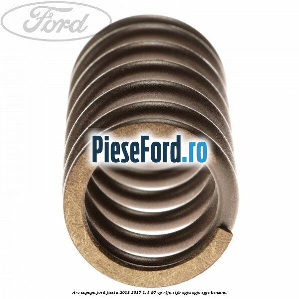 Arc supapa Ford Fiesta 2013-2017 1.4 97 cp RTJA, RTJB, SPJA, SPJC, SPJE benzina