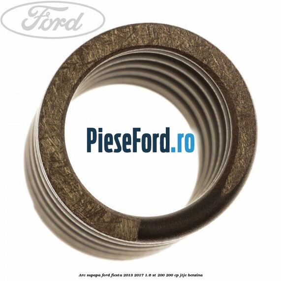 Arc supapa Ford Fiesta 2013-2017 1.6 ST 200 200 cp JTJC benzina