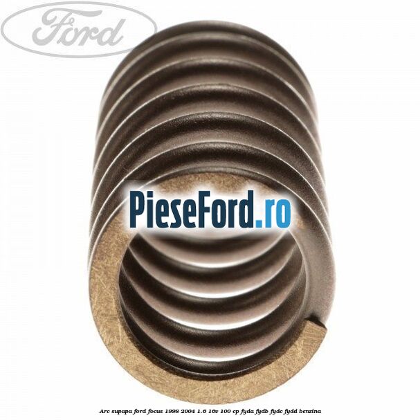 Arc supapa Ford Focus 1998-2004 1.6 16V 100 cp FYDA, FYDB, FYDC, FYDD benzina