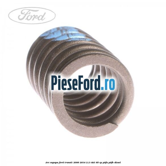 Arc supapa Ford Transit 2006-2014 2.2 TDCi 85 cp P8FA, P8FB diesel