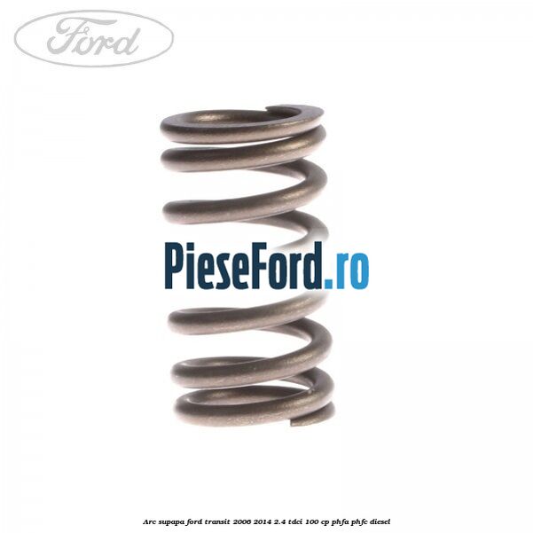 Arc supapa Ford Transit 2006-2014 2.4 TDCi 100 cp PHFA, PHFC diesel