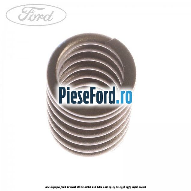 Arc supapa Ford Transit 2014-2018 2.2 TDCi 125 cp CY14, CYF5, CYFG, USF6 diesel