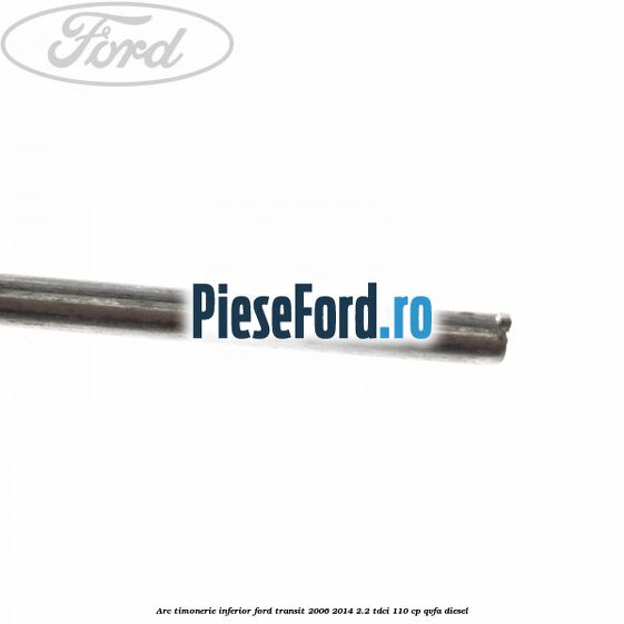 Arc timonerie inferior Ford Transit 2006-2014 2.2 TDCi 110 cp QVFA diesel