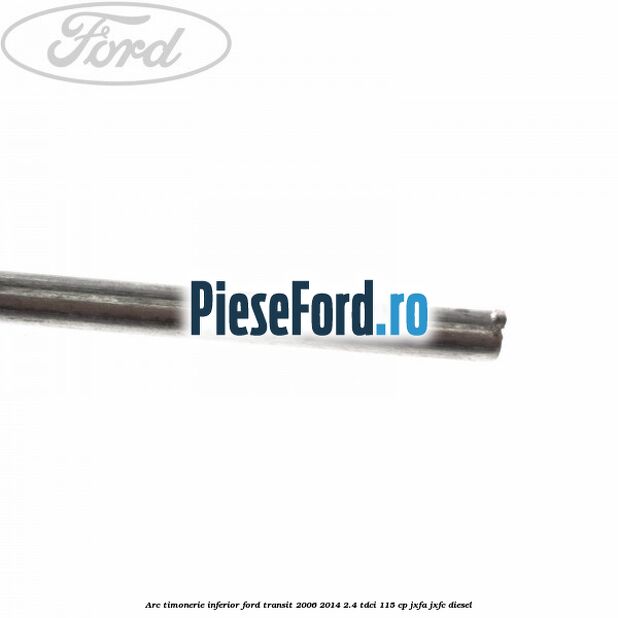 Arc timonerie inferior Ford Transit 2006-2014 2.4 TDCi 115 cp JXFA, JXFC diesel