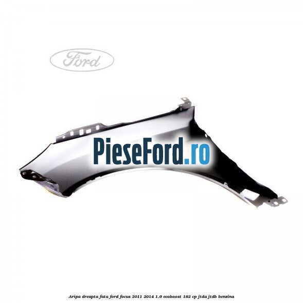 Aripa dreapta fata Ford Focus 2011-2014 1.6 EcoBoost 182 cp JTDA, JTDB benzina
