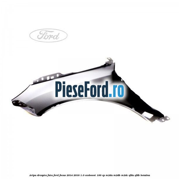 Aripa dreapta fata Ford Focus 2014-2018 1.0 EcoBoost 100 cp M2DA, M2DB, M2DC, SFDA, SFDB benzina