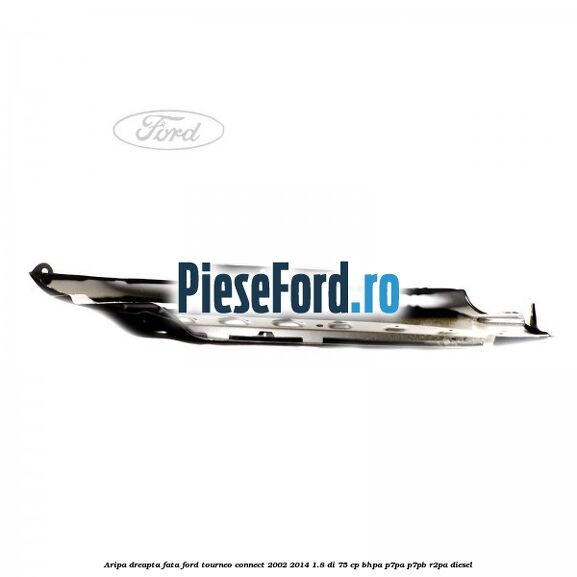 Aripa dreapta fata Ford Tourneo Connect 2002-2014 1.8 Di 75 cp BHPA, P7PA, P7PB, R2PA diesel