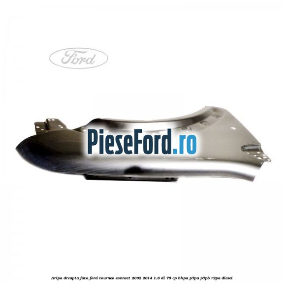 Aripa dreapta fata Ford Tourneo Connect 2002-2014 1.8 Di 75 cp BHPA, P7PA, P7PB, R2PA diesel