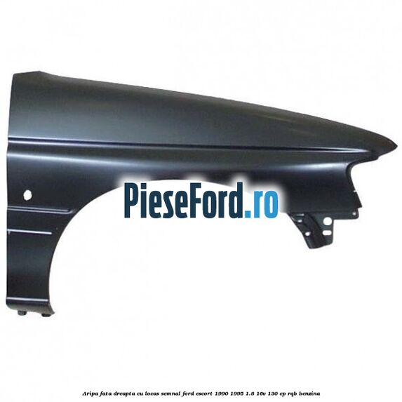Aripa fata dreapta cu locas semnal Ford Escort 1990-1995 1.8 16V 130 cp RQB benzina