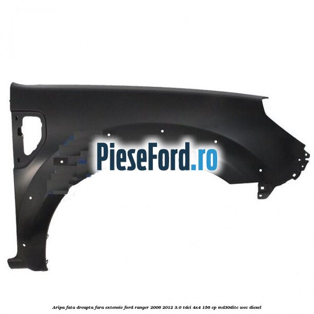 Aripa fata dreapta fara extensie Ford Ranger 2006-2012 3.0 TDCi 4x4 156 cp MD30DITC, WEC diesel