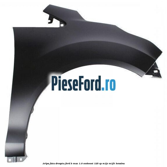 Aripa fata dreapta Ford B-Max 1.0 EcoBoost 125 cp M1JE, M1JH benzina