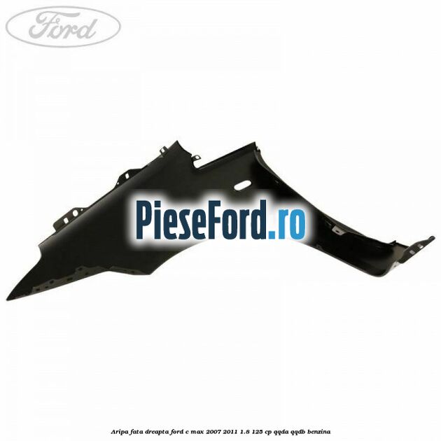 Aripa fata dreapta Ford C-Max 2007-2011 1.8 125 cp Aripa fata dreapta Ford C-Max 2007-2011 1.8 125 cp QQDA, QQDB benzina