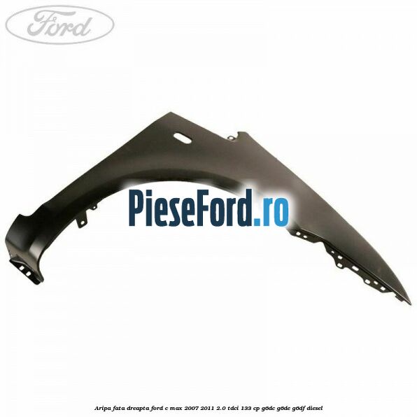 Aripa fata dreapta Ford C-Max 2007-2011 2.0 TDCi 133 cp G6DC, G6DE, G6DF diesel
