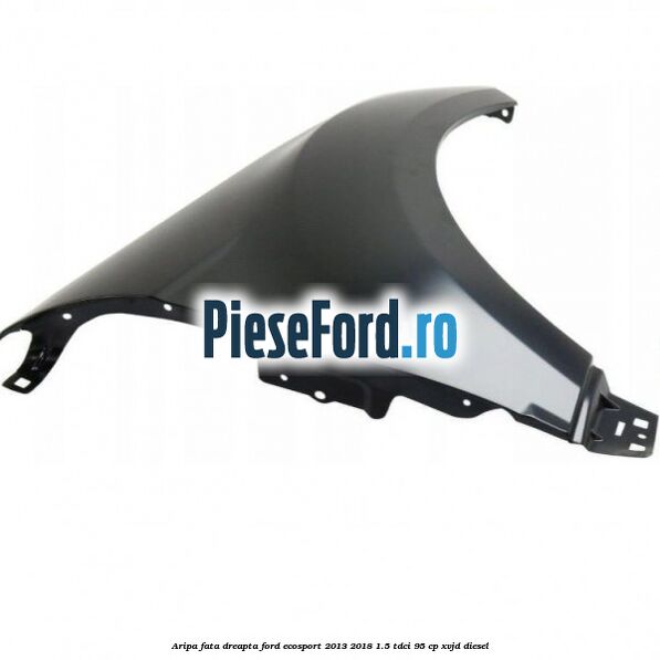 Aripa fata dreapta Ford EcoSport 2013-2018 1.5 TDCi 95 cp XVJD diesel