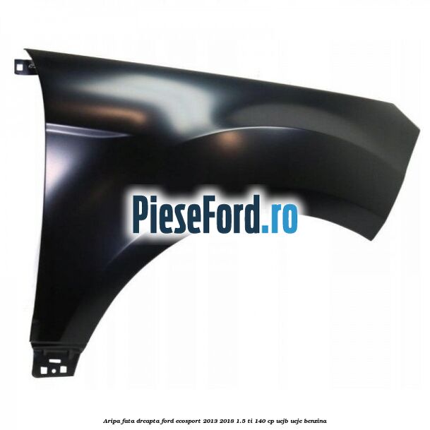 Aripa fata dreapta Ford EcoSport 2013-2018 1.5 Ti 140 cp UEJB, UEJE benzina