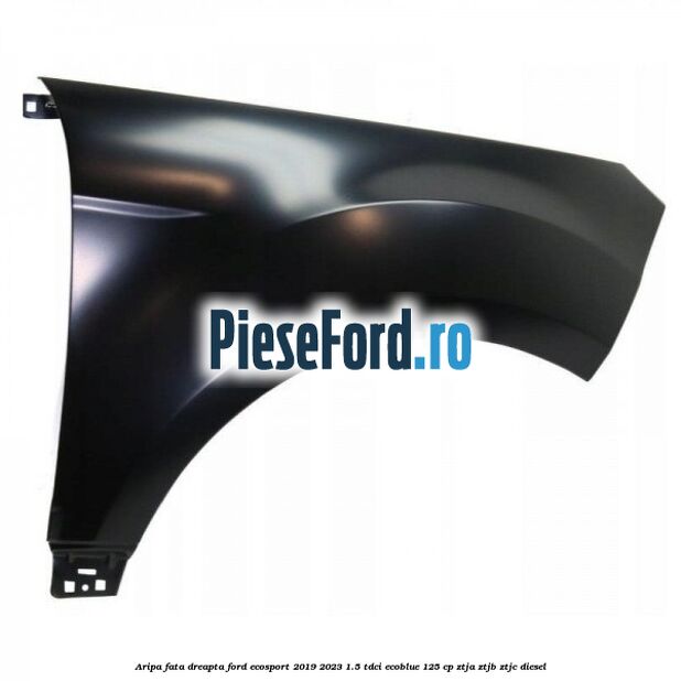 Aripa fata dreapta Ford EcoSport 2019-2023 1.5 TDCi EcoBlue 125 cp ZTJA, ZTJB, ZTJC diesel