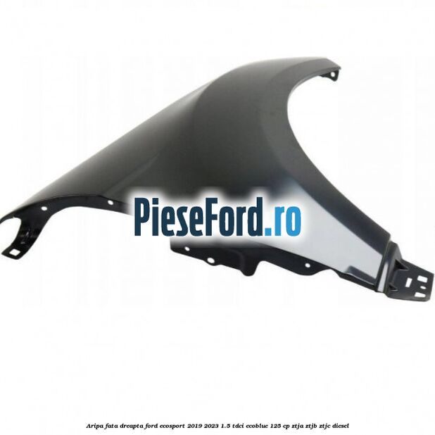 Aripa fata dreapta Ford EcoSport 2019-2023 1.5 TDCi EcoBlue 125 cp ZTJA, ZTJB, ZTJC diesel
