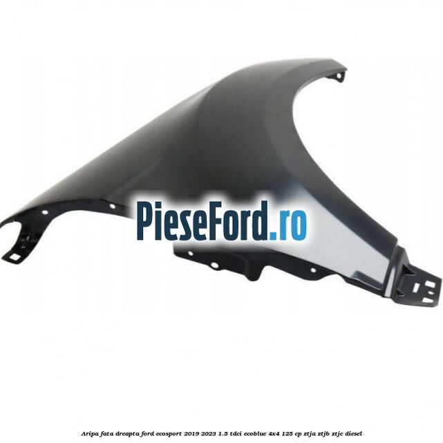 Aripa fata dreapta Ford EcoSport 2019-2023 1.5 TDCi EcoBlue 4x4 125 cp Aripa fata dreapta Ford EcoSport 2019-2023 1.5 TDCi EcoBlue 4x4 125 cp ZTJA, ZTJB, ZTJC diesel