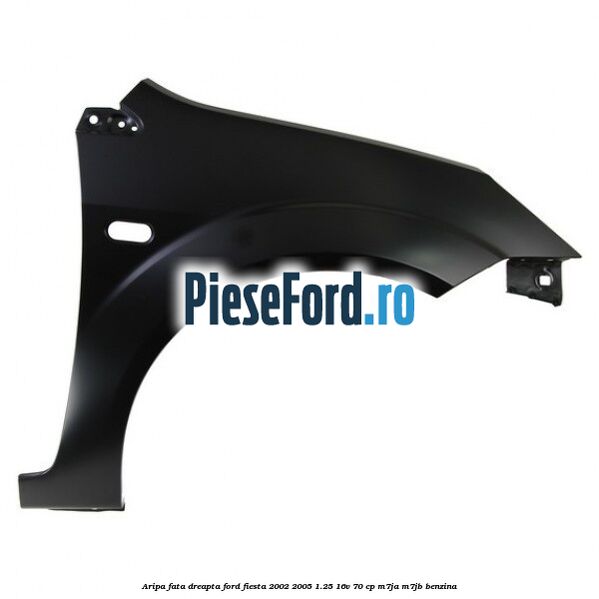 Aripa fata dreapta Ford Fiesta 2002-2005 1.25 16V 70 cp Aripa fata dreapta Ford Fiesta 2002-2005 1.25 16V 70 cp M7JA, M7JB benzina