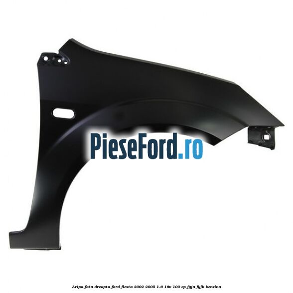 Aripa fata dreapta Ford Fiesta 2002-2005 1.6 16V 100 cp FYJA, FYJB benzina