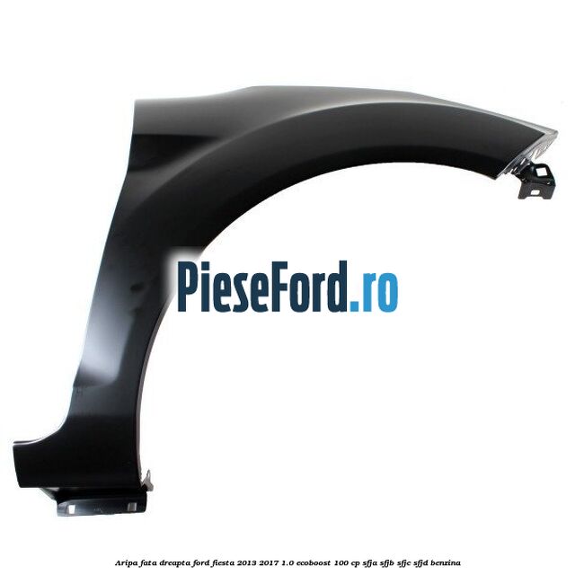 Aripa fata dreapta Ford Fiesta 2013-2017 1.0 EcoBoost 100 cp SFJA, SFJB, SFJC, SFJD benzina
