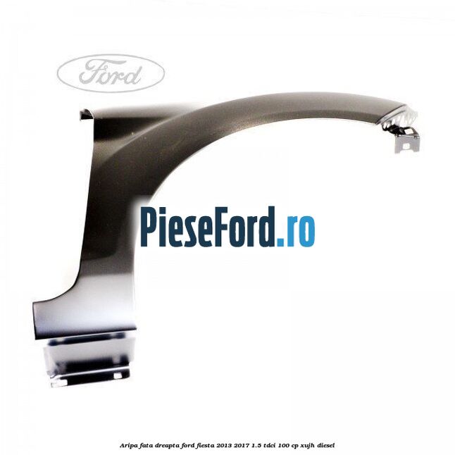 Aripa fata dreapta Ford Fiesta 2013-2017 1.5 TDCi 100 cp XUJH diesel