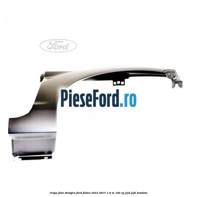 Aripa fata dreapta Ford Fiesta 2013-2017 1.6 ST 182 cp Aripa fata dreapta Ford Fiesta 2013-2017 1.6 ST 182 cp JTJA, JTJB benzina