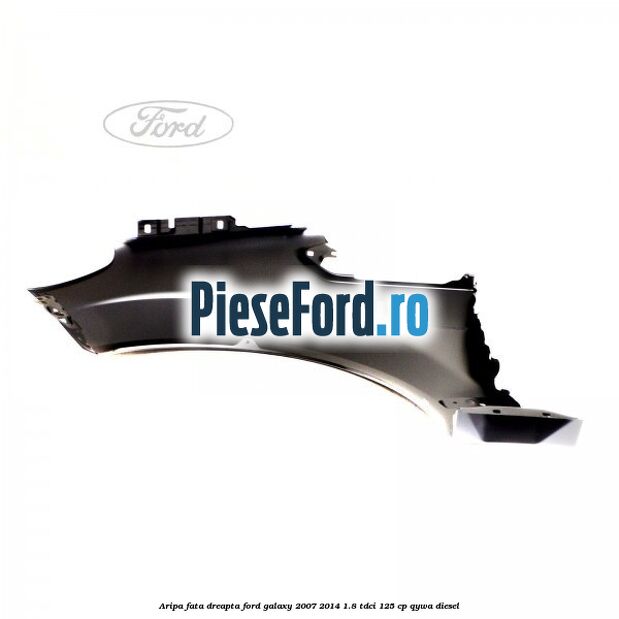 Aripa fata dreapta Ford Galaxy 2007-2014 1.8 TDCi 125 cp QYWA diesel