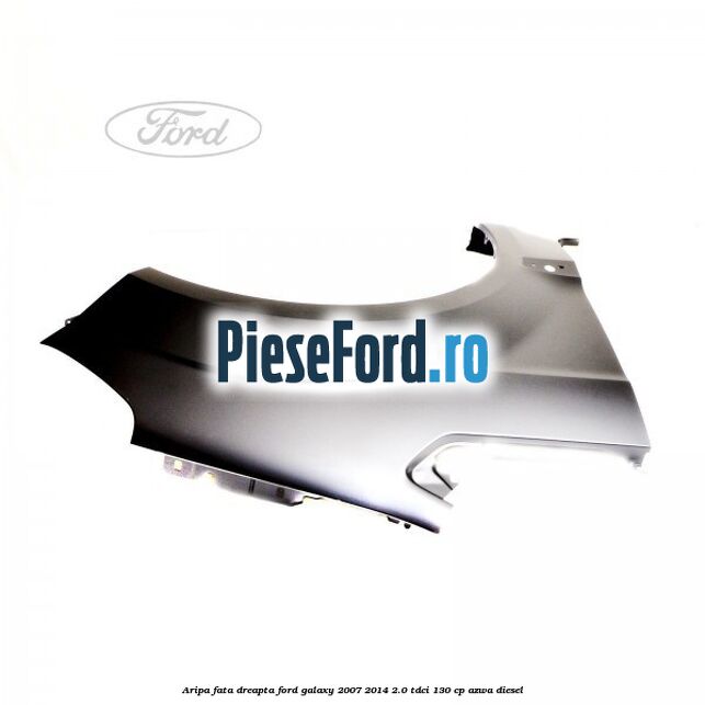 Aripa fata dreapta Ford Galaxy 2007-2014 2.0 TDCi 130 cp AZWA diesel