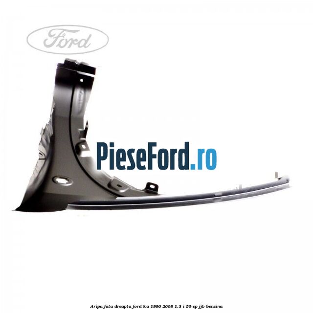 Aripa fata dreapta Ford Ka 1996-2008 1.3 i 50 cp Aripa fata dreapta Ford Ka 1996-2008 1.3 i 50 cp JJB benzina