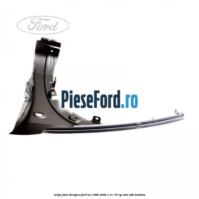 Aripa fata dreapta Ford Ka 1996-2008 1.3 i 70 cp Aripa fata dreapta Ford Ka 1996-2008 1.3 i 70 cp A9A, A9B benzina